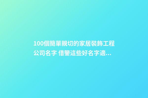 100個簡單親切的家居裝飾工程公司名字 借鑒這些好名字適宜-第1張-公司起名-玄機派